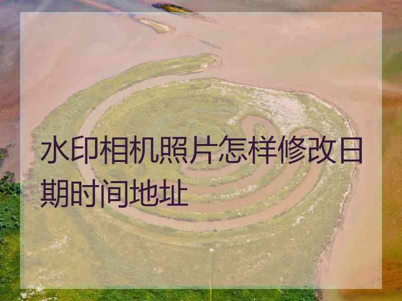 水印相机照片怎样修改日期时间地址