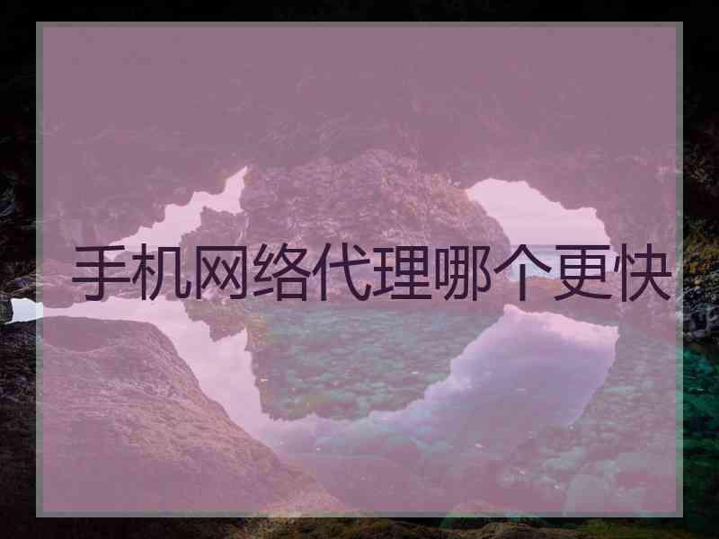 手机网络代理哪个更快