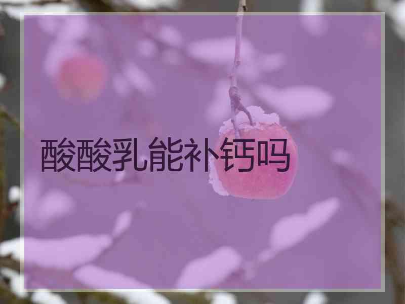 酸酸乳能补钙吗