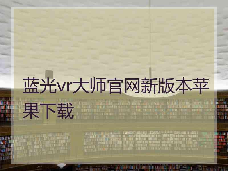 蓝光vr大师官网新版本苹果下载