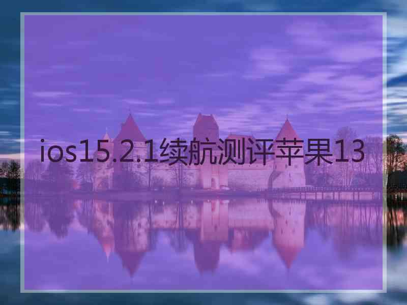 ios15.2.1续航测评苹果13