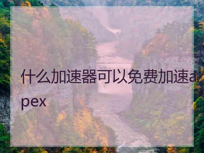 什么加速器可以免费加速apex