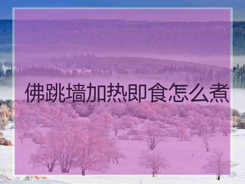 佛跳墙加热即食怎么煮