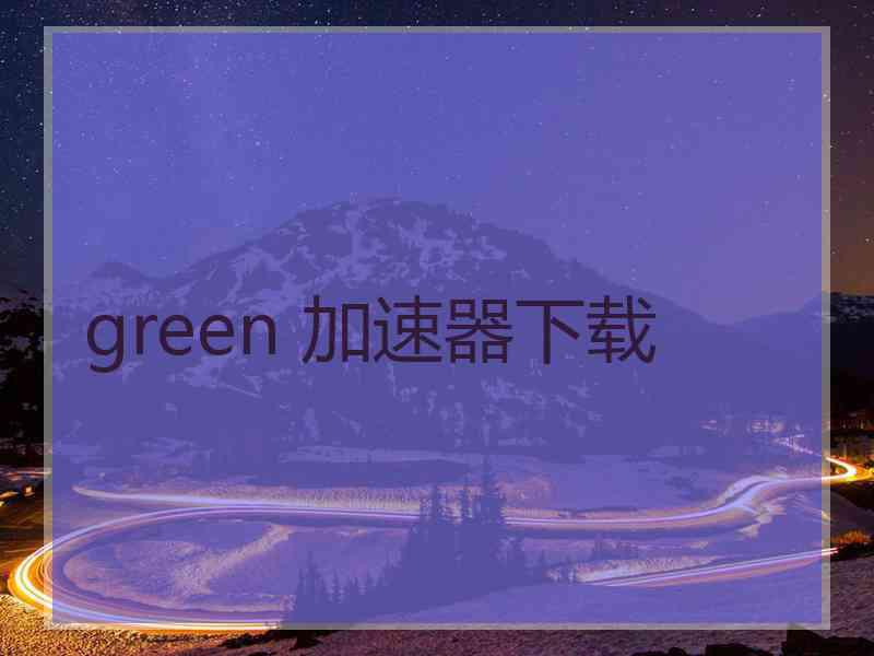 green 加速器下载