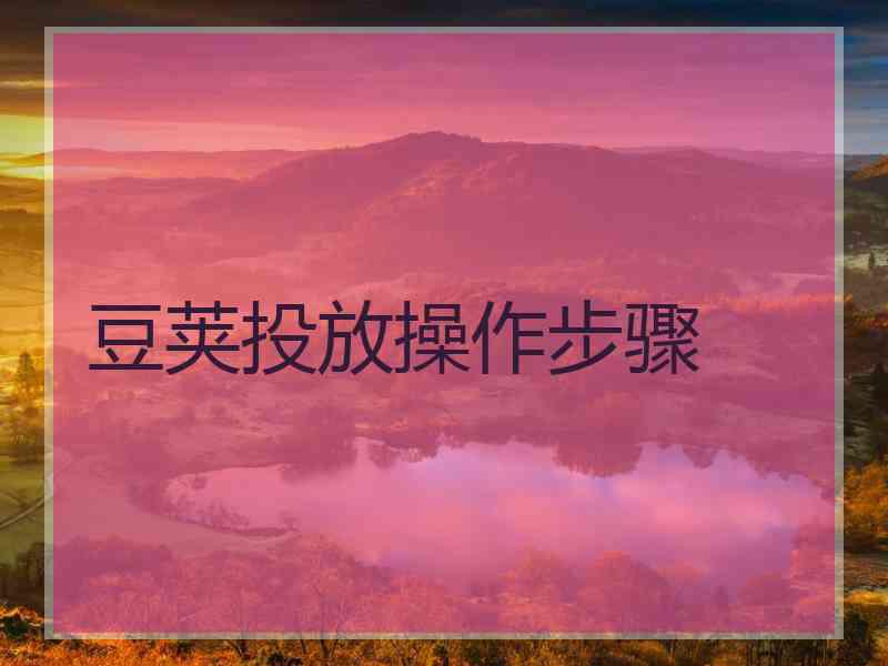 豆荚投放操作步骤