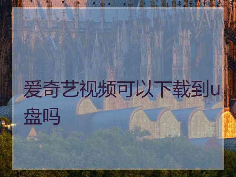 爱奇艺视频可以下载到u盘吗