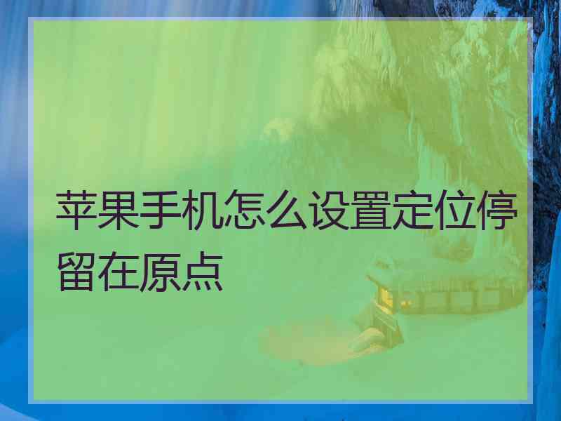 苹果手机怎么设置定位停留在原点