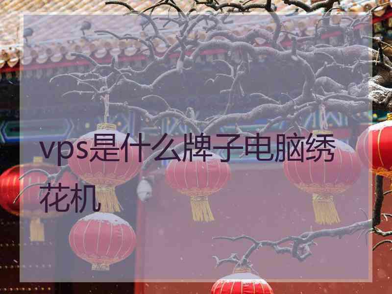 vps是什么牌子电脑绣花机