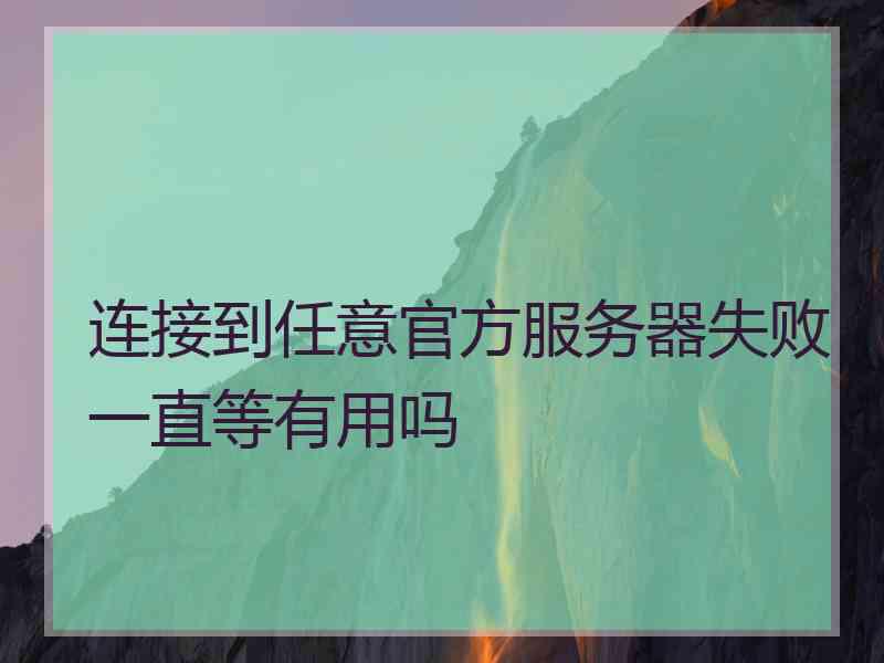 连接到任意官方服务器失败一直等有用吗