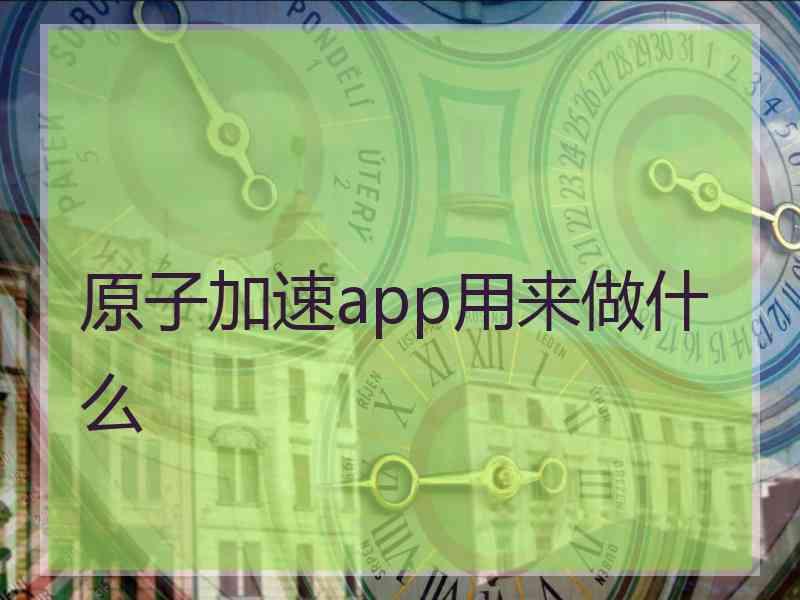 原子加速app用来做什么