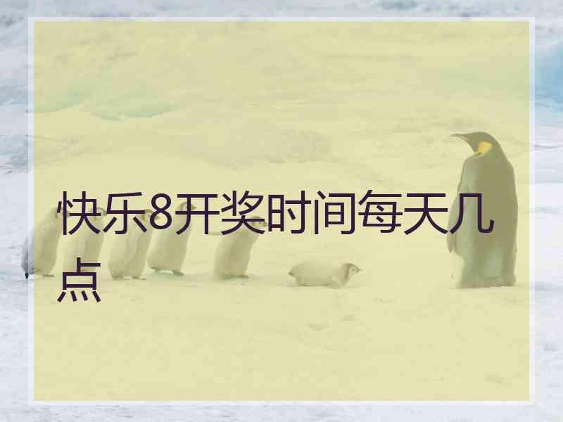 快乐8开奖时间每天几点
