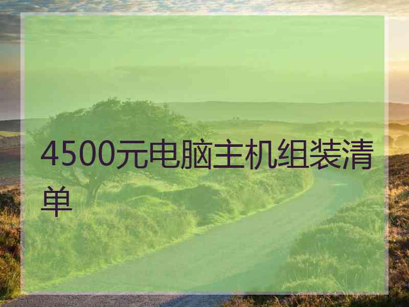 4500元电脑主机组装清单