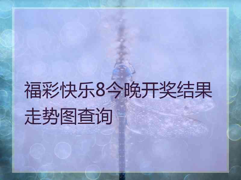 福彩快乐8今晚开奖结果走势图查询
