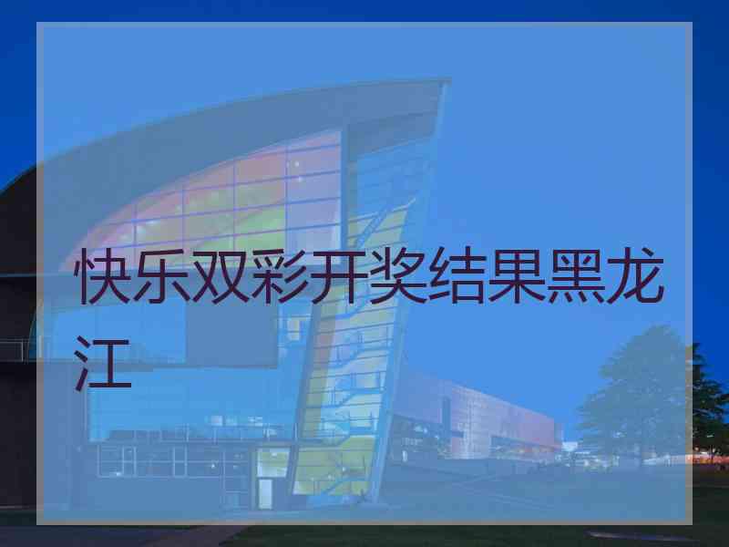 快乐双彩开奖结果黑龙江