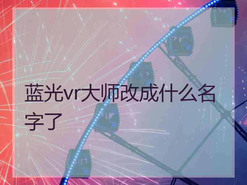 蓝光vr大师改成什么名字了