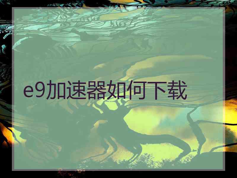 e9加速器如何下载