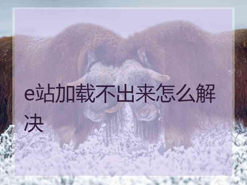 e站加载不出来怎么解决