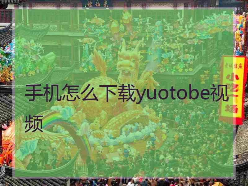 手机怎么下载yuotobe视频
