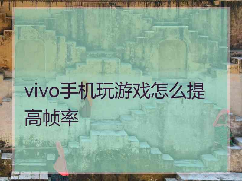 vivo手机玩游戏怎么提高帧率