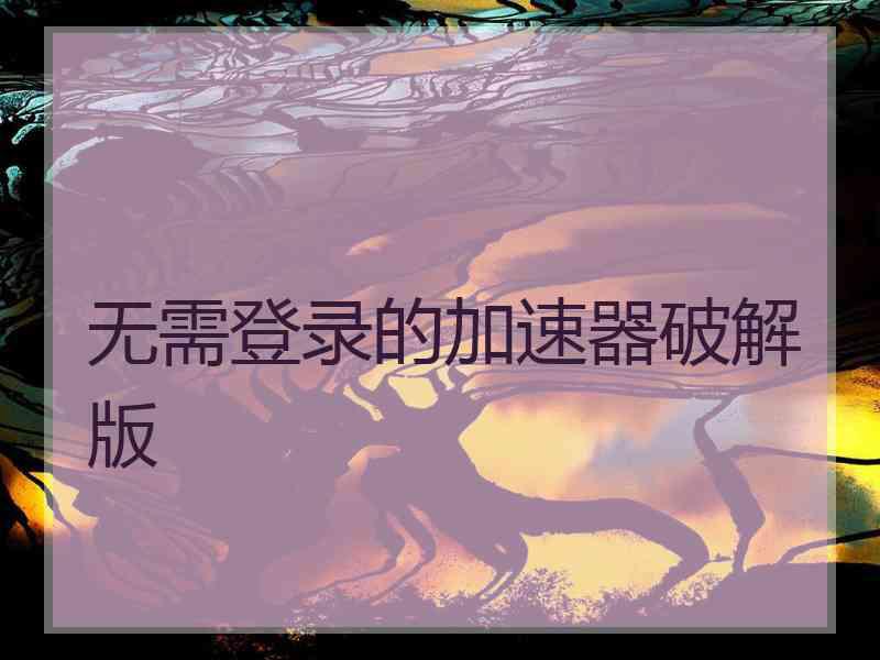 无需登录的加速器破解版