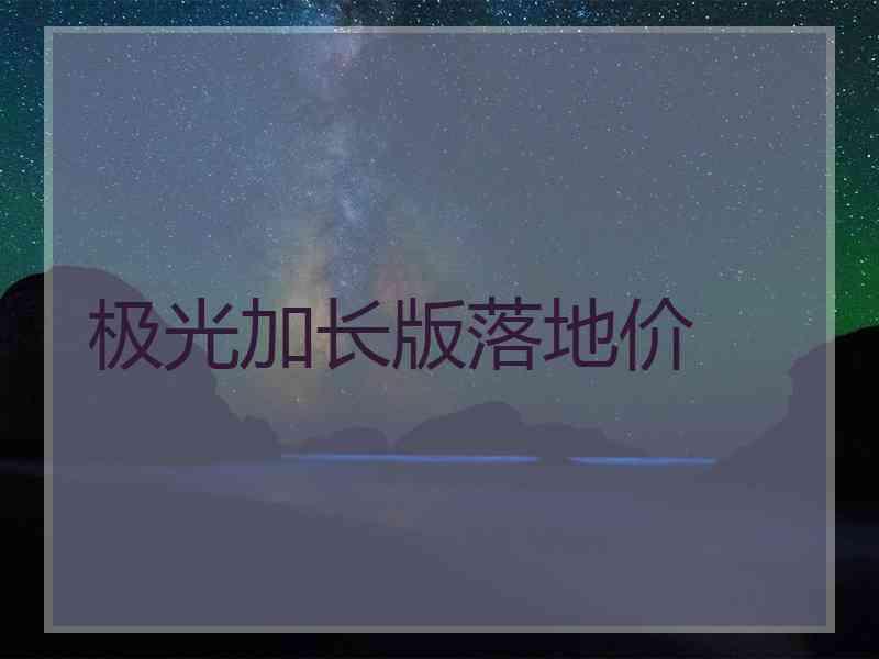 极光加长版落地价