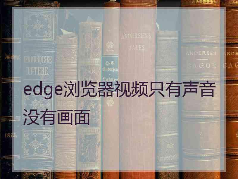 edge浏览器视频只有声音没有画面