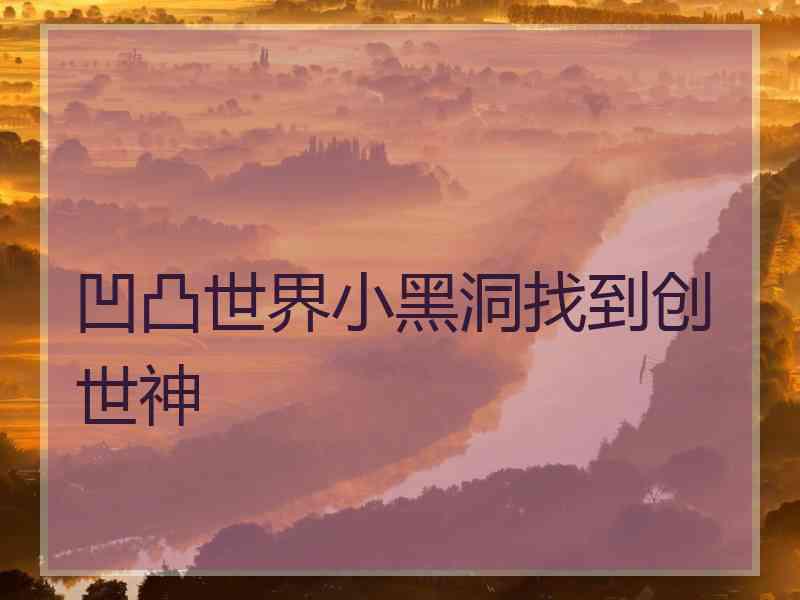 凹凸世界小黑洞找到创世神