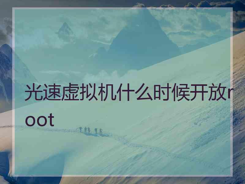 光速虚拟机什么时候开放root