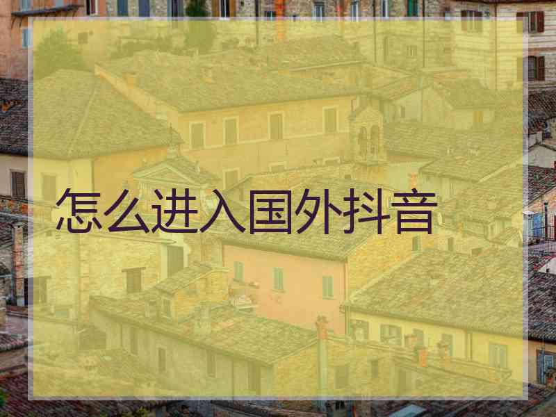 怎么进入国外抖音