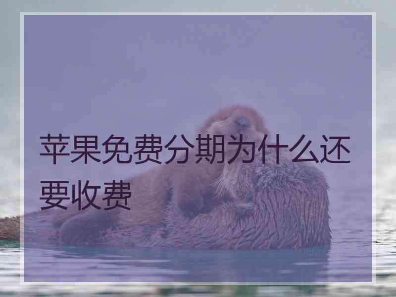 苹果免费分期为什么还要收费