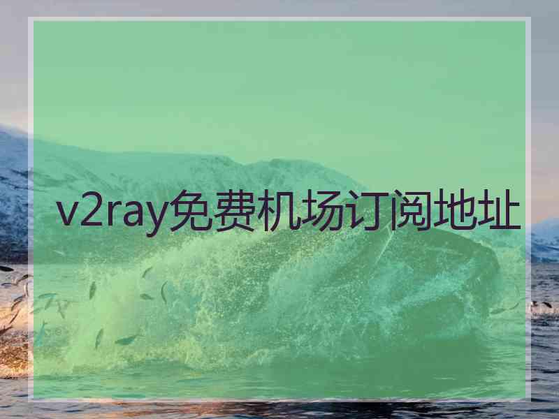 v2ray免费机场订阅地址
