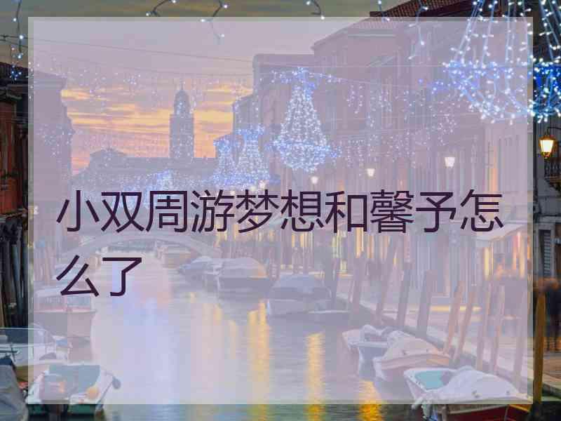 小双周游梦想和馨予怎么了