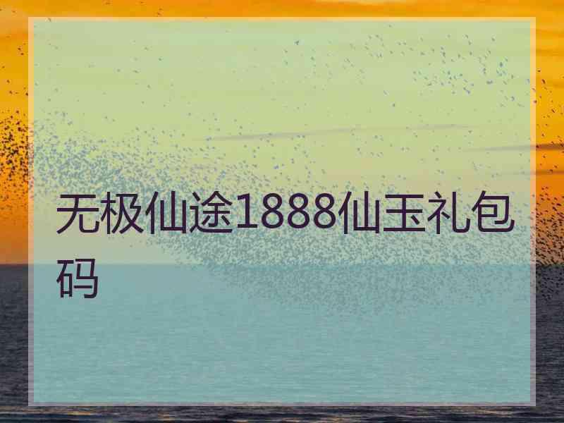 无极仙途1888仙玉礼包码