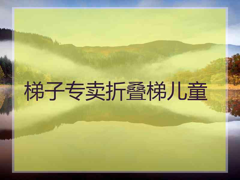 梯子专卖折叠梯儿童
