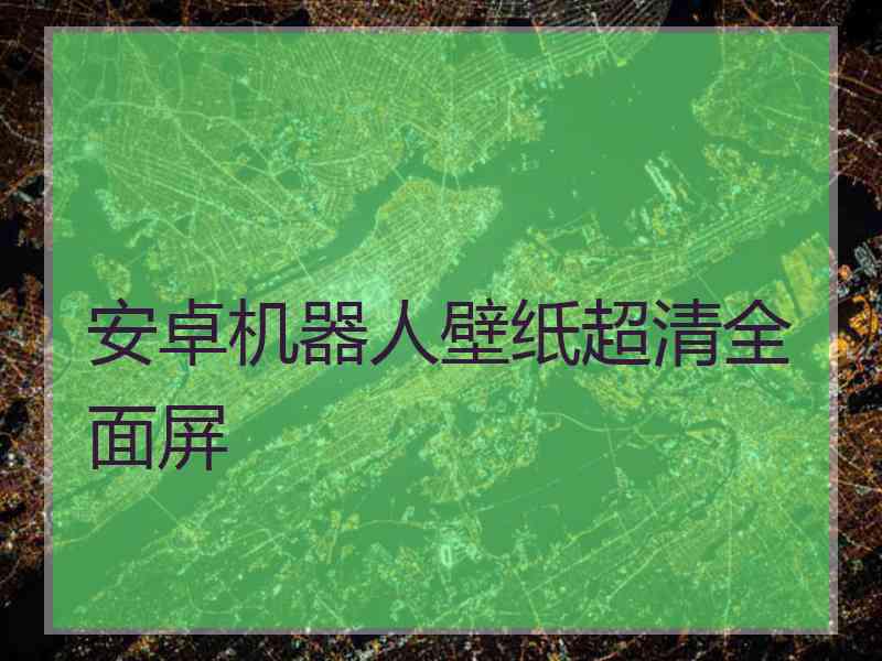 安卓机器人壁纸超清全面屏