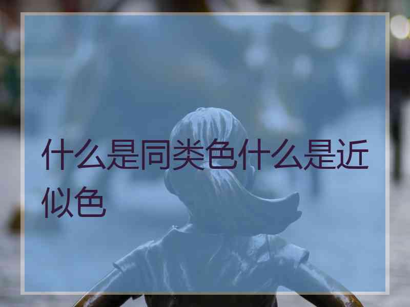 什么是同类色什么是近似色