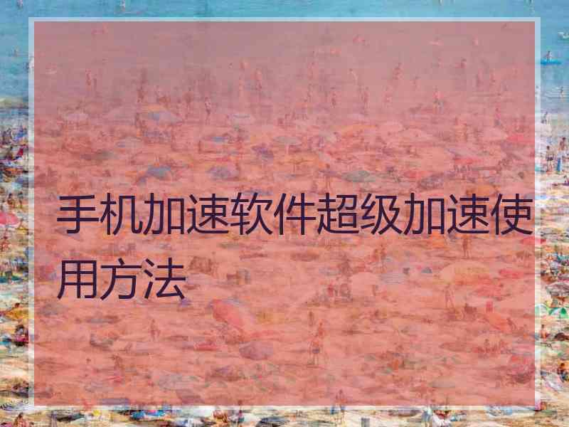 手机加速软件超级加速使用方法