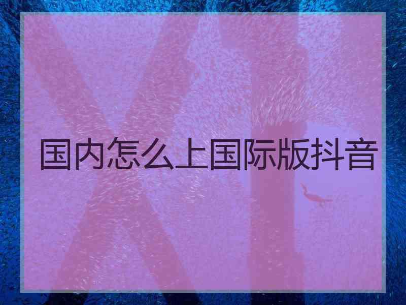 国内怎么上国际版抖音