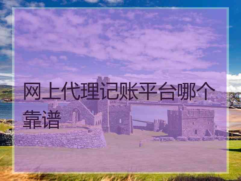 网上代理记账平台哪个靠谱