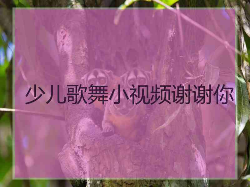 少儿歌舞小视频谢谢你
