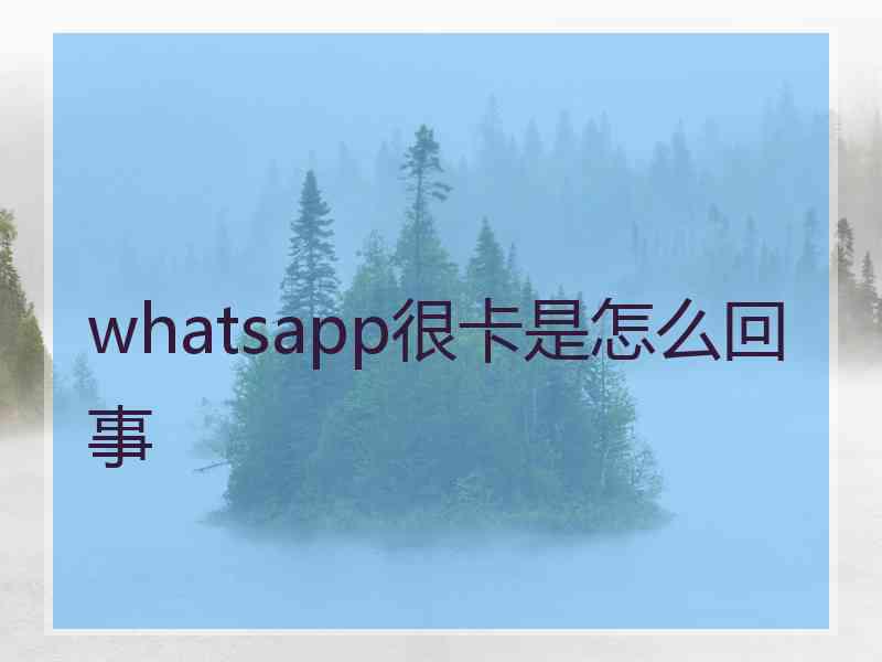 whatsapp很卡是怎么回事