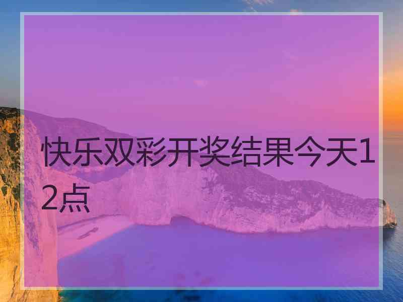 快乐双彩开奖结果今天12点