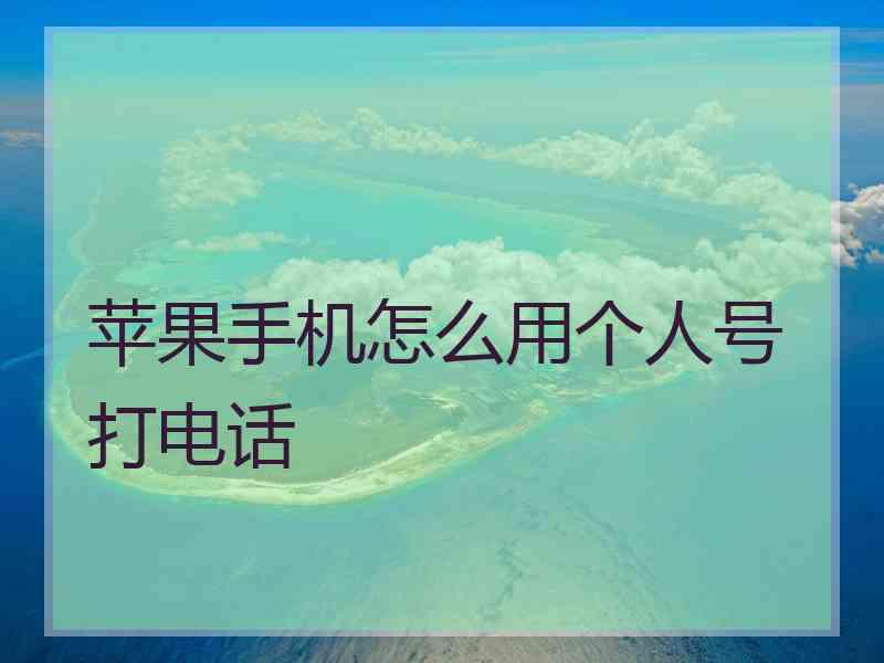 苹果手机怎么用个人号打电话