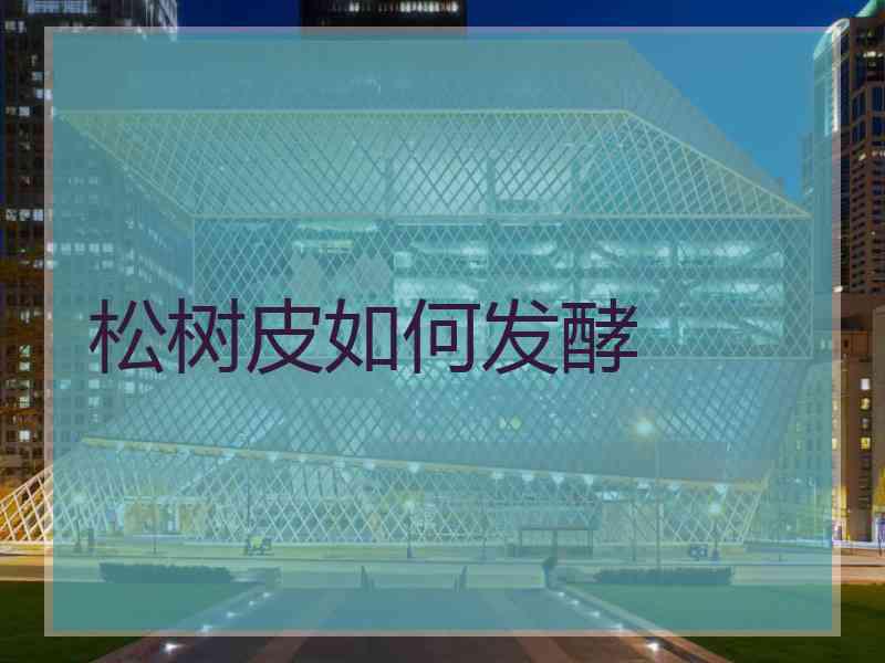 松树皮如何发酵
