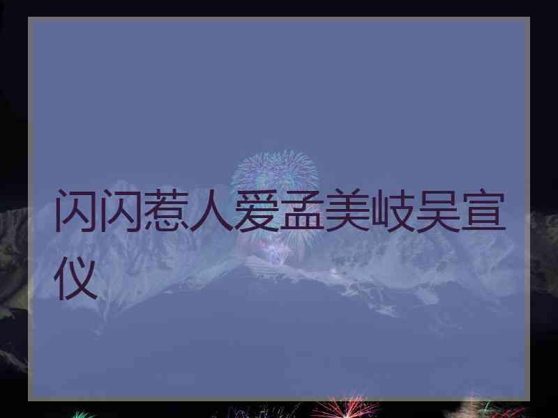 闪闪惹人爱孟美岐吴宣仪