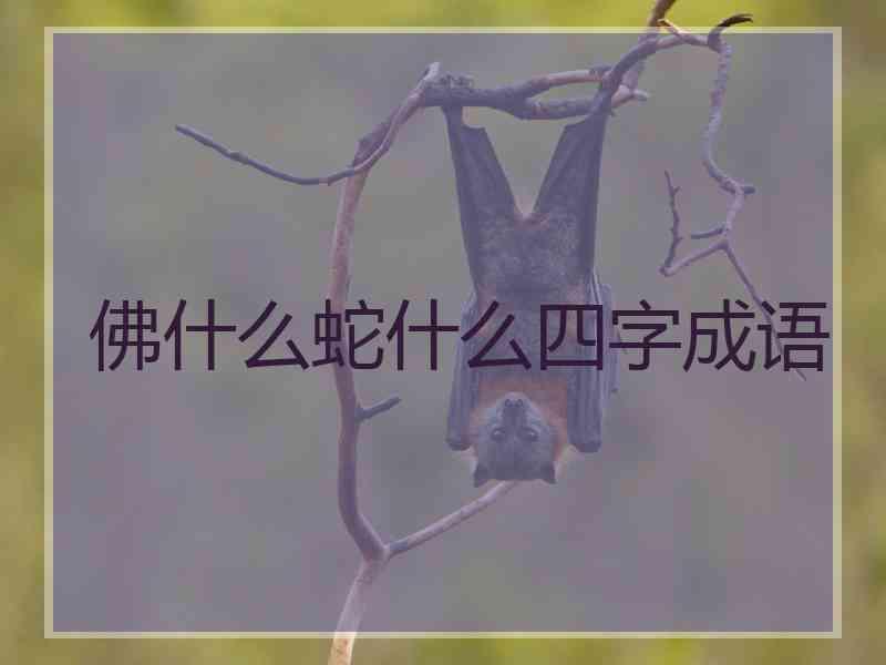 佛什么蛇什么四字成语