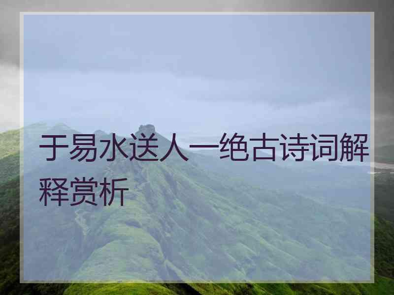 于易水送人一绝古诗词解释赏析