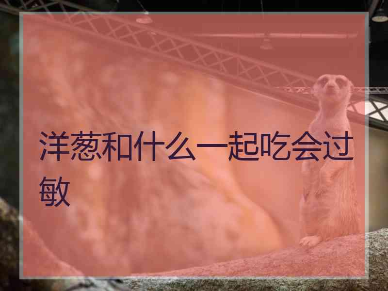 洋葱和什么一起吃会过敏