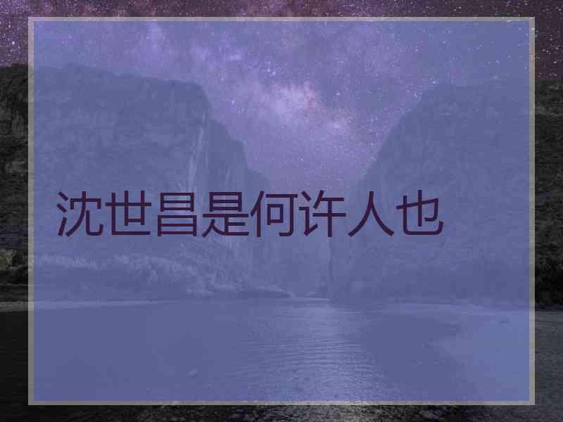 沈世昌是何许人也