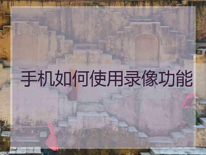 手机如何使用录像功能